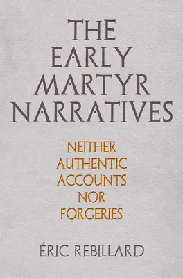 Narațiunile martirilor timpurii: Nici relatări autentice, nici falsuri - The Early Martyr Narratives: Neither Authentic Accounts Nor Forgeries