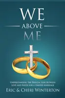 Noi deasupra mea: Înțelegerea legăturii biblice dintre dragoste și nevoi pentru o căsnicie unificată - We Above Me: Understanding the Biblical Link Between Love and Needs for a Unified Marriage