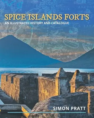 Spice Islands Forts: O istorie ilustrată și un catalog - Spice Islands Forts: An illustrated history and catalogue
