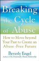 Breaking the Cycle of Abuse: Cum să treci peste trecut pentru a-ți crea un viitor fără abuzuri - Breaking the Cycle of Abuse: How to Move Beyond Your Past to Create an Abuse-Free Future