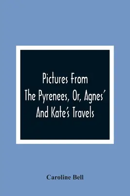 Imagini din Pirinei, sau călătoriile lui Agnes și Kate - Pictures From The Pyrenees, Or, Agnes' And Kate'S Travels