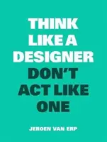 Gândiți ca un designer, nu acționați ca unul - Think Like a Designer, Don't ACT Like One