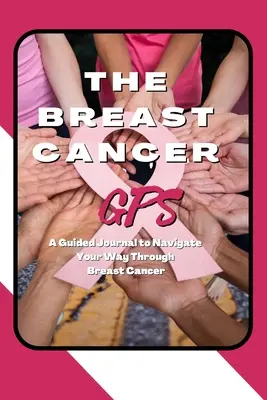 GPS-ul cancerului de sân: A Guided Journal to Navigate Your Way Through Breast Cancer (Un jurnal ghidat pentru a naviga prin cancerul de sân) - The Breast Cancer GPS: A Guided Journal to Navigate Your Way Through Breast Cancer