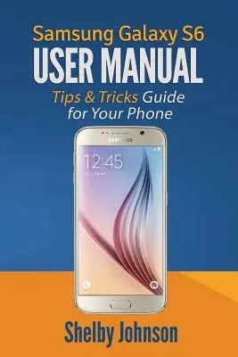 Manual de utilizare Samsung Galaxy S6: Ghid de sfaturi și trucuri pentru telefonul tău! - Samsung Galaxy S6 User Manual: Tips & Tricks Guide for Your Phone!