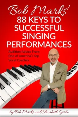 Bob Marks' 88 Keys to Successful Singing Performances: Sfaturi pentru audiții de la unul dintre cei mai buni antrenori vocali din America - Bob Marks' 88 Keys to Successful Singing Performances: Audition Advice From One of America's Top Vocal Coaches