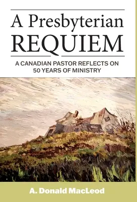 A Presbyterian Requiem: Un pastor canadian reflectează asupra a 50 de ani de slujire - A Presbyterian Requiem: A Canadian Pastor Reflects on 50 Years of Ministry
