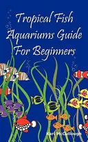 Ghid de acvarii cu pești tropicali pentru începători: Tot ce trebuie să știți pentru a instala și întreține astăzi un frumos acvariu cu pești tropicali. - Tropical Fish Aquariums Guide for Beginners: All You Need to Know to Set Up and Maintain a Beautiful Tropical Fish Aquarium Today.