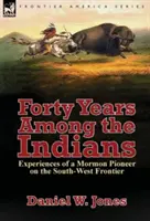 Patruzeci de ani printre indieni: Experiențele unui pionier mormon pe frontiera de sud-vest - Forty Years Among the Indians: Experiences of a Mormon Pioneer on the South-West Frontier