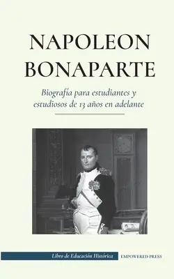 Napolen Bonaparte - Biografa pentru studenți și elevi de 13 ani înainte: - Napolen Bonaparte - Biografa para estudiantes y estudiosos de 13 aos en adelante: