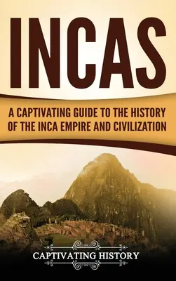 Incașii: Un ghid captivant pentru istoria Imperiului și Civilizației Inca - Incas: A Captivating Guide to the History of the Inca Empire and Civilization