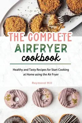 The Complete Air Fryer Cookbook: Rețete sănătoase și gustoase pentru a începe să gătești acasă folosind Air Fryer - The Complete Air Fryer Cookbook: Healthy and Tasty Recipes for Start Cooking at Home using the Air Fryer