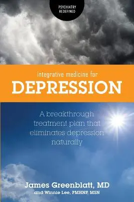 Medicina integrativă pentru depresie: Un plan de tratament revoluționar care elimină depresia în mod natural - Integrative Medicine for Depression: A Breakthrough Treatment Plan that Eliminates Depression Naturally