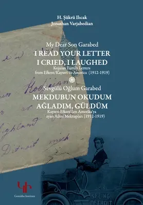 Dragul meu fiu Garabed: I Read Your Letter, I Cried, I Laughed - Scrisorile familiei Kojaian din Efkere Kayseri către America (1912-1919): I Read You - My Dear Son Garabed: I Read Your Letter, I Cried, I Laughed - Kojaian Family Letters from Efkere Kayseri to America (1912-1919): I Read You