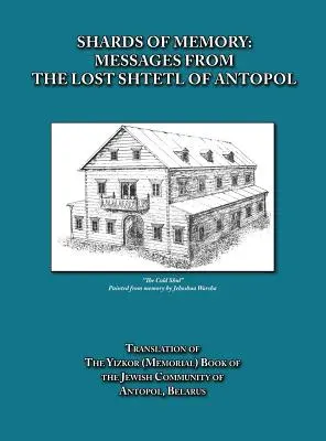 Cioburi de memorie: Mesaje din ștetl-ul pierdut din Antopol, Belarus - Traducere a cărții Yizkor (memoriale) a comunității evreiești - Shards of Memory: Messages from the Lost Shtetl of Antopol, Belarus - Translation of the Yizkor (Memorial) Book of the Jewish Community