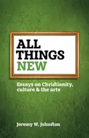 Toate lucrurile noi: Eseuri despre creștinism, cultură și artă - All things new: Essays on Christianity, culture & the arts