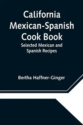 California Mexican-Spanish Cook Book: Rețete mexicane și spaniole selectate - California Mexican-Spanish Cook Book: Selected Mexican and Spanish Recipes
