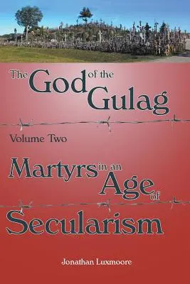 Dumnezeul Gulagului, vol. 2, Martiri într-o epocă a secularismului (The God of the Gulag, Vol 2, Martyrs in an Age of Secularism) - The God of the Gulag, Vol 2, Martyrs in an Age of Secularism