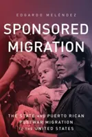 Migrația sponsorizată: Statul și migrația postbelică portoricană către Statele Unite - Sponsored Migration: The State and Puerto Rican Postwar Migration to the United States