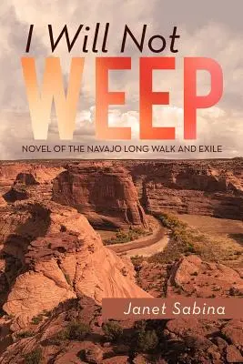 I Will Not Weep: A Novel of the Navajo Long Walk and Exile