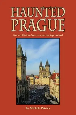 Praga bântuită: Povestiri despre spirite, vrăjitori și supranatural - Haunted Prague: Stories of Spirits, Sorcerers, and the Supernatural