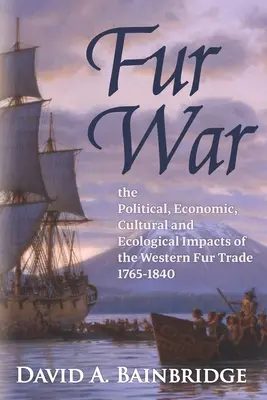 Războiul blănurilor: Impactul politic, economic, cultural și ecologic al comerțului occidental cu blănuri 1765-1840 - Fur War: The Political, Economic, Cultural and Ecological Impacts of the Western Fur Trade 1765-1840