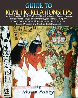 Ghidul relațiilor kemetice: Înțelepciunea Maat a relațiilor din Egiptul Antic, un manual cuprinzător filosofic, juridic și psihologic pentru aplicarea - Guide to Kemetic Relationships: Ancient Egyptian Maat Wisdom of Relationships, a Comprehensive Philosophical, Legal and Psychological Manual to Apply