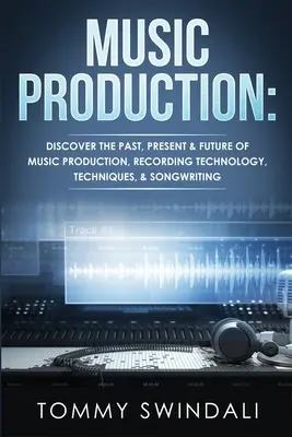 Producția muzicală: Descoperiți trecutul, prezentul și viitorul producției muzicale, tehnologiei de înregistrare, tehnicilor și compoziției - Music Production: Discover The Past, Present & Future of Music Production, Recording Technology, Techniques, & Songwriting