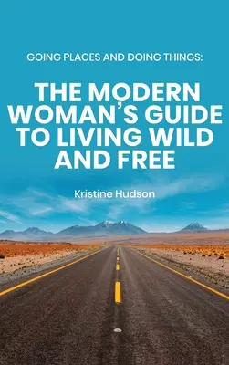 Going Places and Doing Things: Ghidul femeii moderne pentru a trăi sălbatic și liber - Going Places and Doing Things: The Modern Woman's Guide to Living Wild and Free
