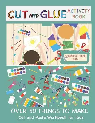 Cut and Glue Activity Book: Carte de activități de tăiat și lipit pentru copii: Abilități de foarfecă pentru copii Peste 50 de lucruri de făcut: Carte de tăiat și lipit pentru copii - Cut and Glue Activity Book: Cut and Paste Workbook for Kids: Scissor Skills for Kids Over 50 Things to Make: Cutting and Pasting Book for Kids