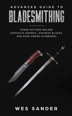 Ghid avansat pentru bladesmithing: Forge Pattern Welded Damascus Swords, Japanese Blades, and Make Sword Scabbards - Advanced Guide to Bladesmithing: Forge Pattern Welded Damascus Swords, Japanese Blades, and Make Sword Scabbards