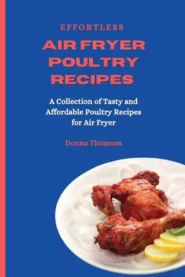 Effortless Air Fryer Poultry Recipes: O colecție de rețete de carne de pasăre gustoase și accesibile pentru Air Fryer - Effortless Air Fryer Poultry Recipes: A Collection of Tasty and Affordable Poultry Recipes for Air Fryer