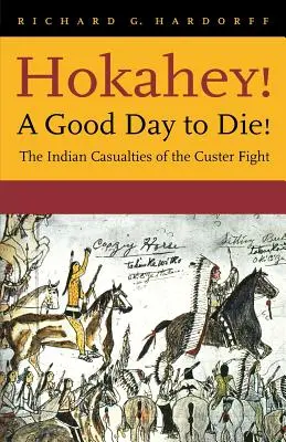 Hokahey! O zi bună să mori!: Indian Casualties of the Custer Fight - Hokahey! A Good Day to Die!: The Indian Casualties of the Custer Fight