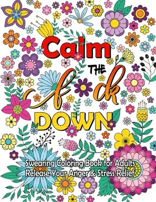 Calm The F Down: Carte de colorat cu înjurături, eliberează-ți furia, eliberare de stres Curse Words Carte de colorat pentru adulți - Calm The F Down: Swearing Coloring Book, Release Your Anger, Stress Relief Curse Words Coloring Book for Adults