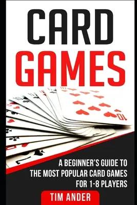 Jocuri de cărți: Ghidul începătorului pentru cele mai populare jocuri de cărți pentru 1-8 jucători - Card Games: A Beginner's Guide to The Most Popular Card Games for 1-8 Players
