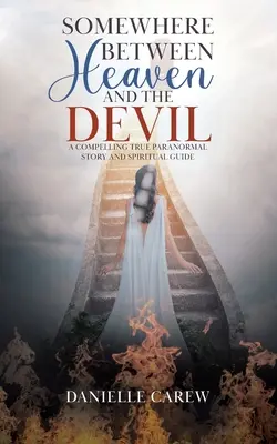 Undeva între Cer și Diavol: O poveste paranormală adevărată și convingătoare și un ghid spiritual - Somewhere Between Heaven and the Devil: A Compelling True Paranormal Story and Spiritual Guide