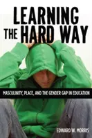Learning the Hard Way: Masculinitatea, locul și decalajul de gen în educație - Learning the Hard Way: Masculinity, Place, and the Gender Gap in Education