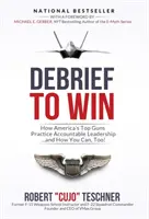 Debrief to Win: Cum practică conducerea responsabilă cei mai buni tunari americani... și cum poți și tu! - Debrief to Win: How America's Top Guns Practice Accountable Leadership...and How You Can, Too!