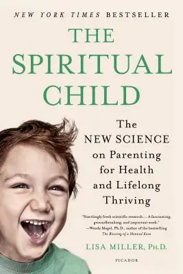 Copilul spiritual: Noua știință a educației parentale pentru sănătate și prosperitate pe tot parcursul vieții (The New Science on Parenting for Health and Lifelong Thriving) - The Spiritual Child: The New Science on Parenting for Health and Lifelong Thriving