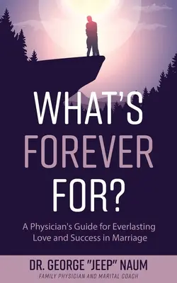 What's Forever For?: Ghidul unui medic pentru dragoste veșnică și succes în căsnicie - What's Forever For?: A Physician's Guide for Everlasting Love and Success in Marriage