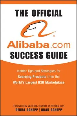 Ghidul oficial de succes Alibaba.com: Sfaturi și strategii din interior pentru aprovizionarea cu produse de pe cea mai mare piață B2B din lume - The Official Alibaba.com Success Guide: Insider Tips and Strategies for Sourcing Products from the World's Largest B2B Marketplace