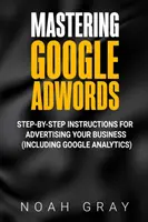 Mastering Google AdWords: Instrucțiuni pas cu pas pentru publicitatea afacerii dvs. (inclusiv Google Analytics) - Mastering Google AdWords: Step-by-Step Instructions for Advertising Your Business (Including Google Analytics)