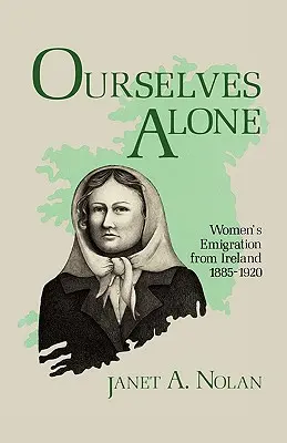 Singurele noastre: Emigrația femeilor din Irlanda, 1885-1920 - Ourselves Alone: Women's Emigration from Ireland, 1885-1920