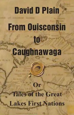 De la Ouisconsin la Caughnawaga: Sau povești ale primelor națiuni din regiunea Marilor Lacuri - From Ouisconsin to Caughnawaga: Or Tales of the Great Lakes First Nations