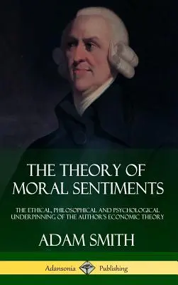 The Theory of Moral Sentiments: Suportul etic, filosofic și psihologic al teoriei economice a autorului (Hardcover) - The Theory of Moral Sentiments: The Ethical, Philosophical and Psychological Underpinning of the Author's Economic Theory (Hardcover)
