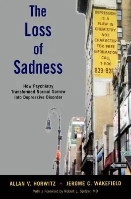Pierderea tristeții: Cum a transformat psihiatria tristețea normală în tulburare depresivă - The Loss of Sadness: How Psychiatry Transformed Normal Sorrow Into Depressive Disorder