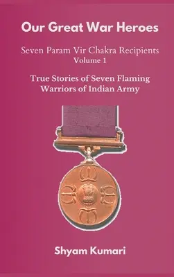 Our Great War Heroes: Seven Param Vir Chakra Recipients - Vol 1 (Poveștile adevărate a șapte războinici înflăcărați ai armatei indiene) - Our Great War Heroes: Seven Param Vir Chakra Recipients - Vol 1 (True Stories of Seven Flaming Warriors of Indian Army)
