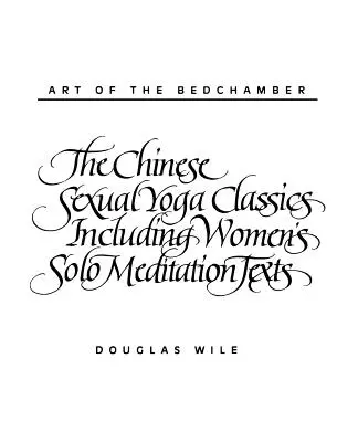 Arta camerei de culcare: Clasicii chinezi ai yoga sexuală, inclusiv textele de meditație solo pentru femei - Art of the Bedchamber: The Chinese Sexual Yoga Classics Including Women's Solo Meditation Texts