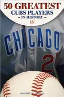 Cei mai mari 50 de jucători din istoria Cubs - The 50 Greatest Players in Cubs History