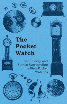 Ceasul de buzunar - Istoria și poveștile primelor ceasuri de buzunar (The Pocket Watch - The History and Stories Surrounding the First Pocket Watches) - The Pocket Watch - The History and Stories Surrounding the First Pocket Watches