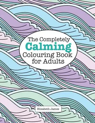 Cartea de colorat complet CALMANTĂ pentru adulți (The Completely CALMING Colouring Book for Adults) - The Completely CALMING Colouring Book for Adults